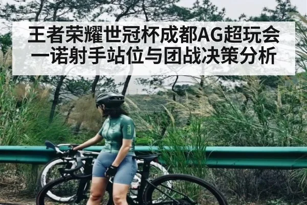 王者荣耀世冠杯成都AG超玩会一诺射手站位与团战决策分析
